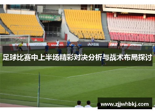 足球比赛中上半场精彩对决分析与战术布局探讨