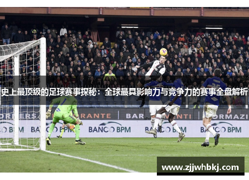 史上最顶级的足球赛事探秘：全球最具影响力与竞争力的赛事全盘解析