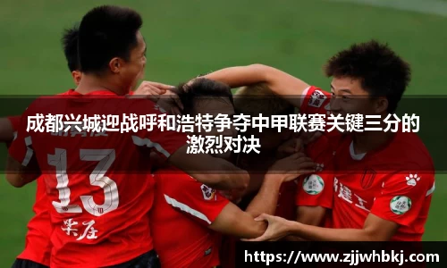 成都兴城迎战呼和浩特争夺中甲联赛关键三分的激烈对决