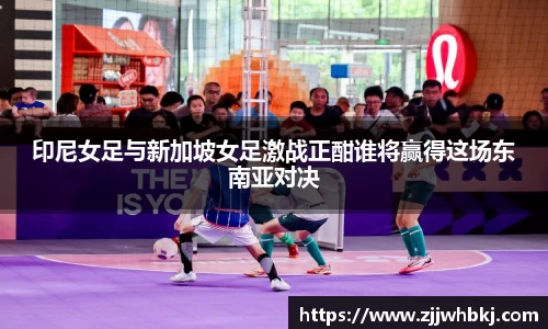 印尼女足与新加坡女足激战正酣谁将赢得这场东南亚对决