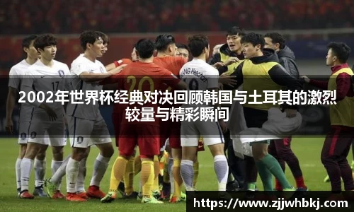 2002年世界杯经典对决回顾韩国与土耳其的激烈较量与精彩瞬间