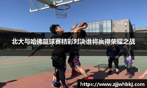 北大与哈佛篮球赛精彩对决谁将赢得荣耀之战