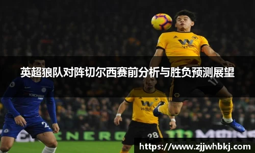 英超狼队对阵切尔西赛前分析与胜负预测展望