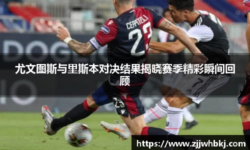 尤文图斯与里斯本对决结果揭晓赛季精彩瞬间回顾