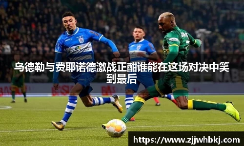 乌德勒与费耶诺德激战正酣谁能在这场对决中笑到最后