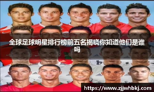 全球足球明星排行榜前五名揭晓你知道他们是谁吗